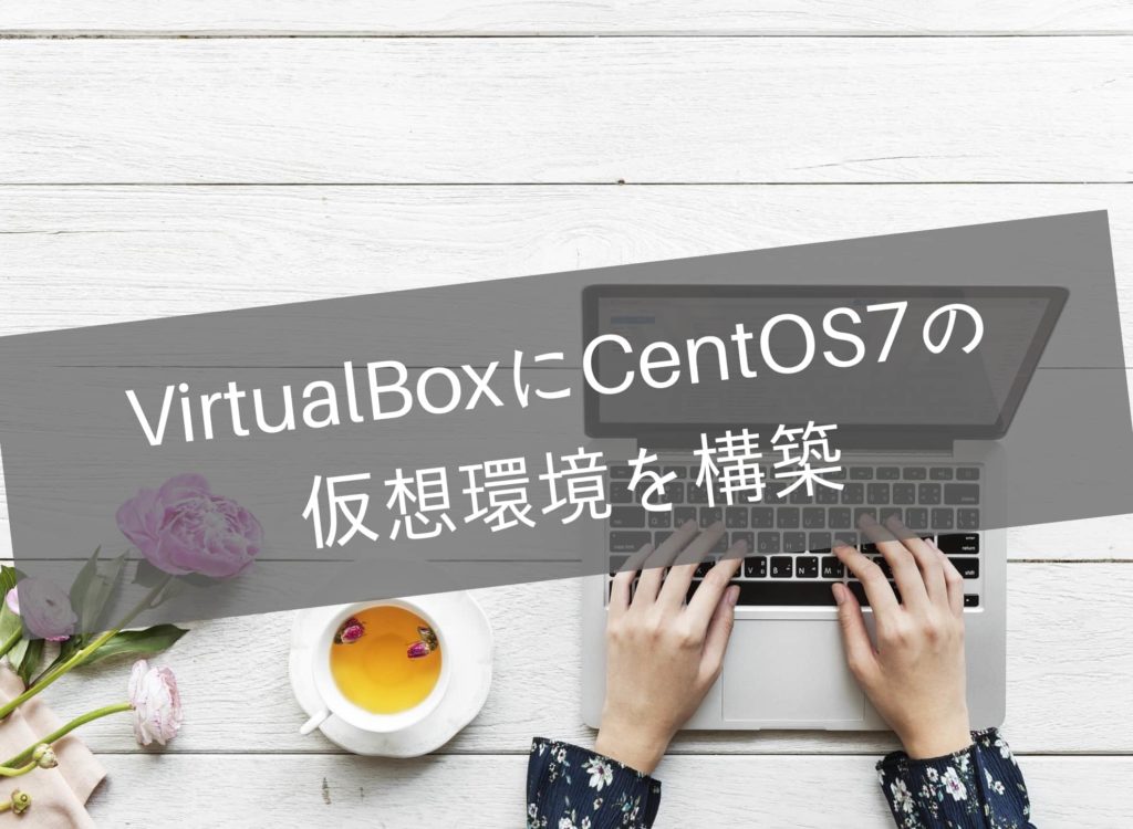 VirsualBoxにCentOS7の仮想環境を構築