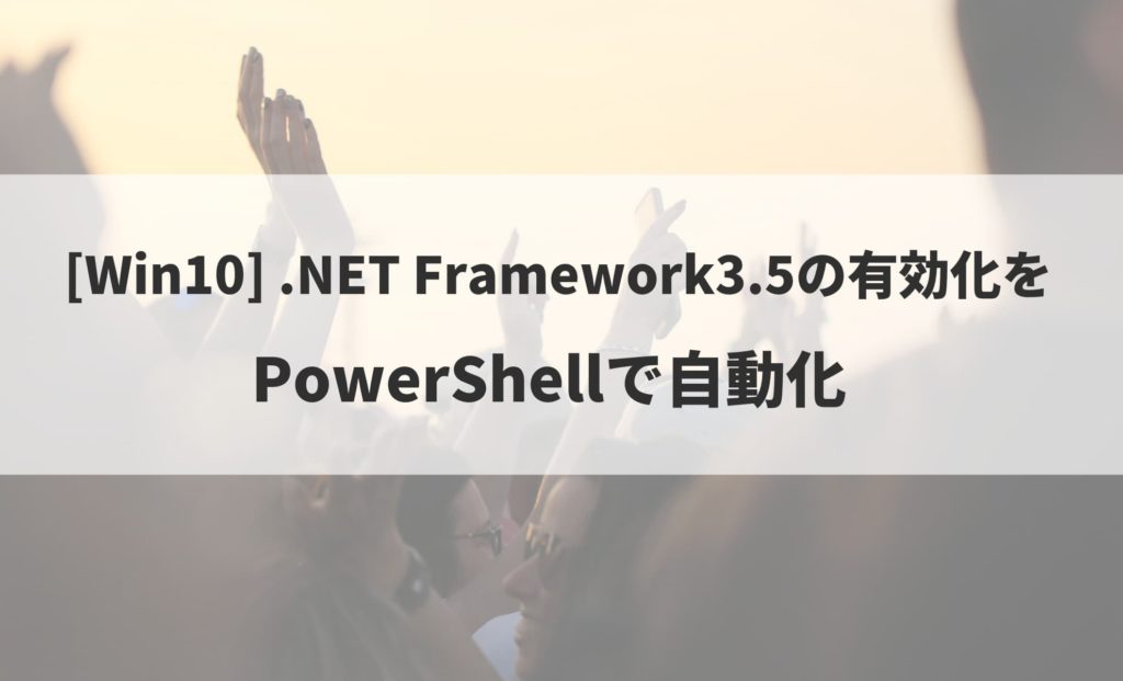 【Win10】メディア不要!!PowerShellで.NET Framework3.5の有効化